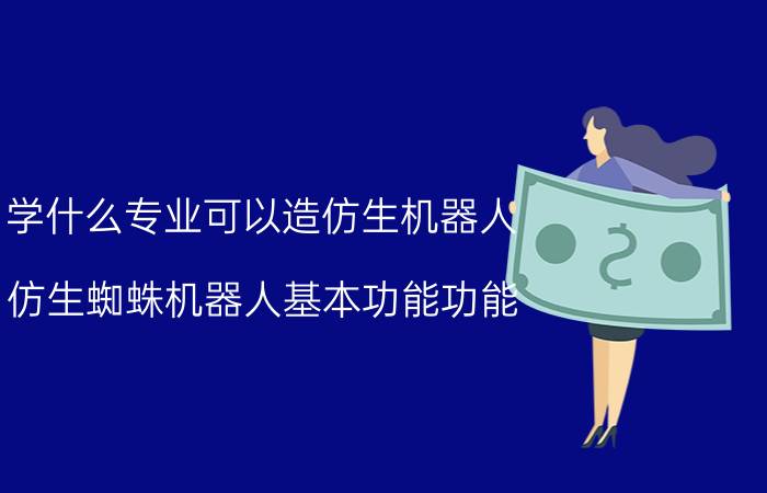 学什么专业可以造仿生机器人 仿生蜘蛛机器人基本功能功能？